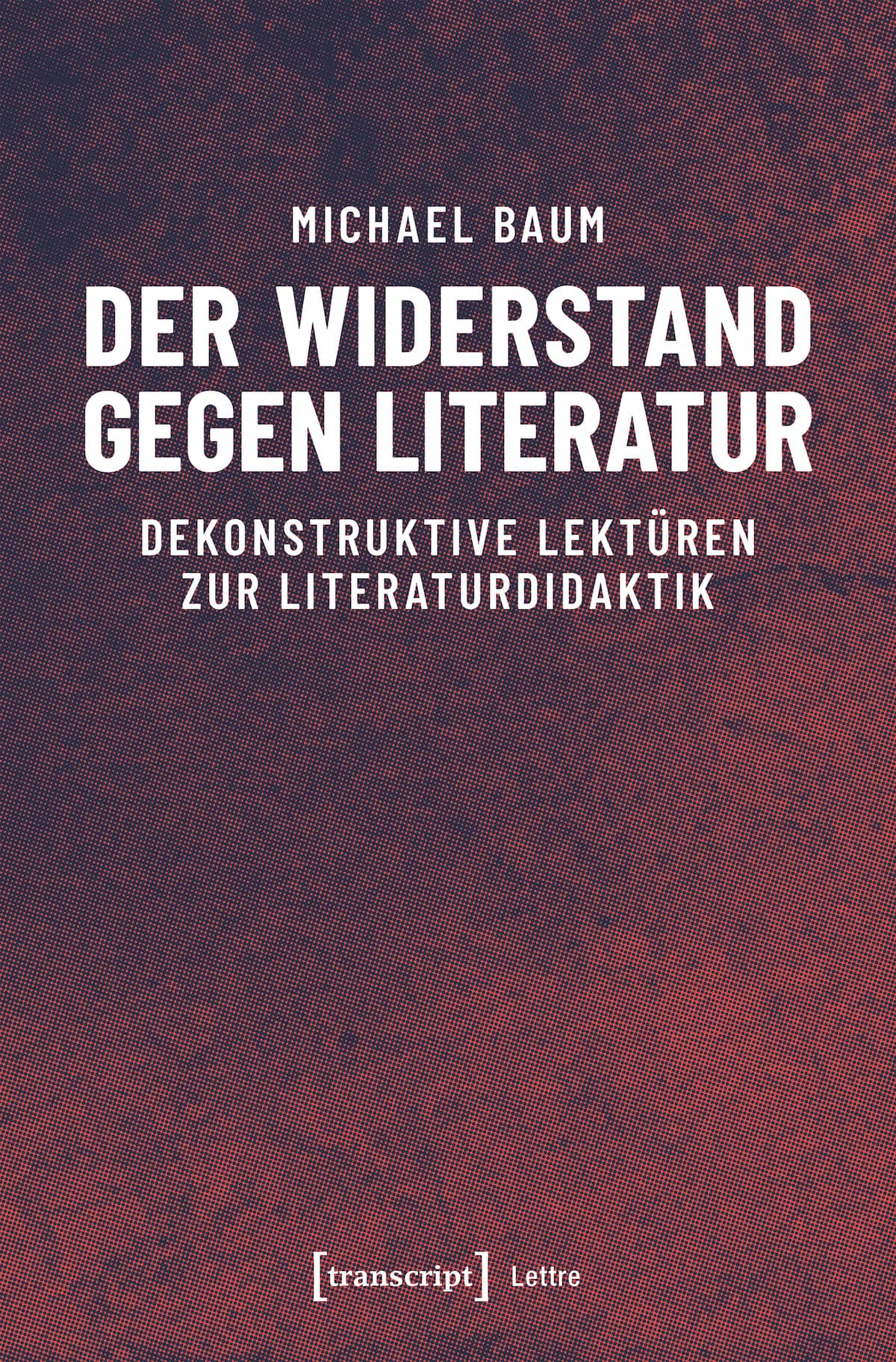 Baum, Michael: Der Widerstand gegen Literatur. Dekonstruktive Lektüren zur Literaturdidaktik
