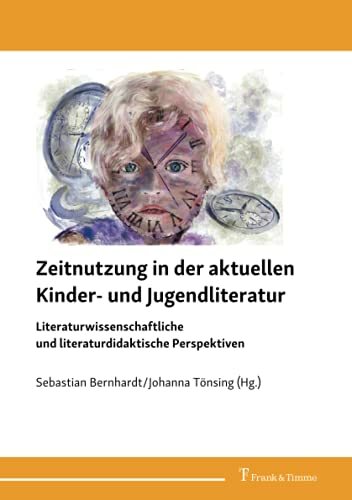 Tönsing, Johanna/ Bernhardt, Sebastian (Hg.): Zeitnutzung in der aktuellen Kinder- und Jugendliteratur. Literaturwissenschaftliche und literaturdidaktische Perspektiven