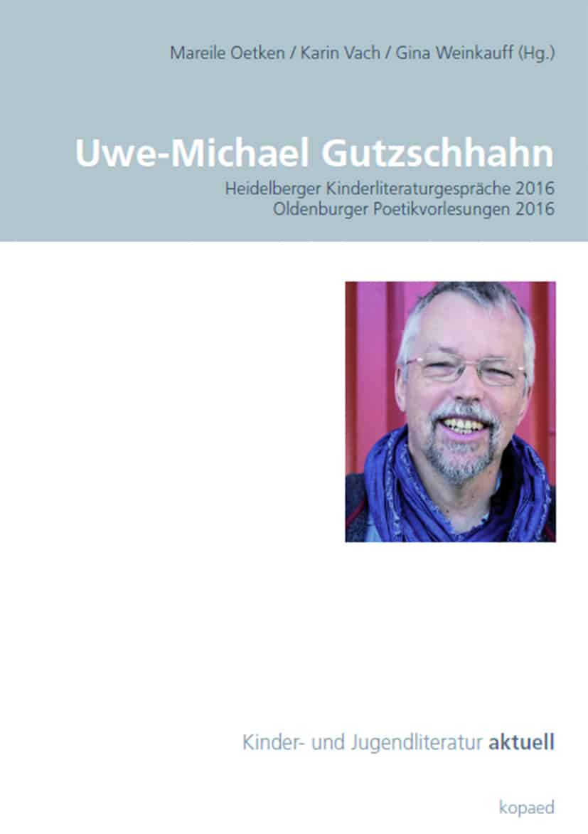 Oetken, Mareile/Vach, Karin/Weinkauff, Gina (Hrsg.): Uwe-Michael Gutzschhahn. Heidelberger Kinderliteraturgespräche 2016. Oldenburger Poetikvorlesungen 2016
