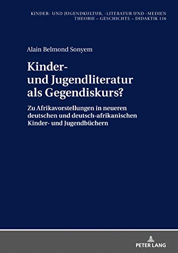 Sonyem, Alain Belmond: Kinder- und Jugendliteratur als Gegendiskurs?: Afrikavorstellungen in neueren deutschen und deutsch-afrikanischen Kinder- und Jugendbüchern (1990-2015) 